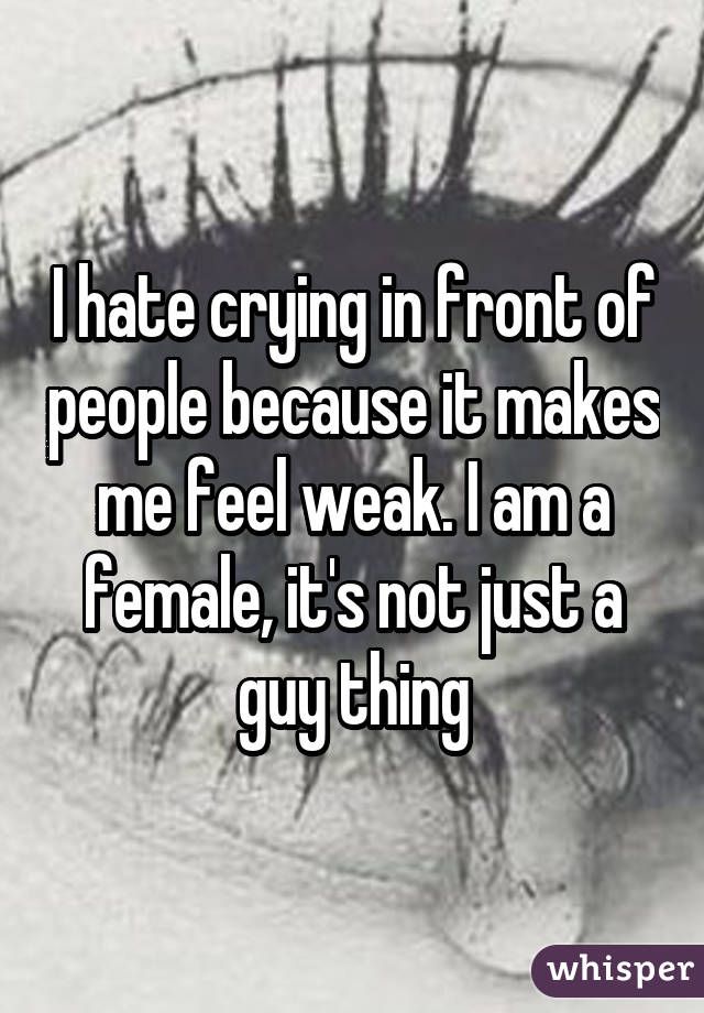 only weak people cry Being openly sensitive doesn't mean you're a weak person it's just a reflex coping mechanism — it's no weaker than heading to the nearest. only weak people cry Being openly sensitive doesn't mean you're a weak person it's just a reflex coping mechanism — it's no weaker than heading to the nearest.