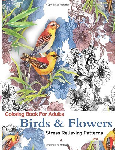 Birds And Flowers Coloring Books For Adults Featuring Stress Relieving Patterns By