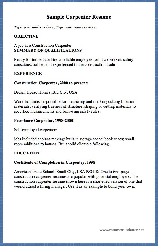 Sample Carpenter Resume Type your address here, Type your address here OBJECTIVE A job as a Construction Carpenter SUMMARY OF QUALIFICATIONS Ready for immediate hire, a reliable employee, solid co-worker, safety-conscious, trained and experienced in the construction trade EXPERIENCE Construction...