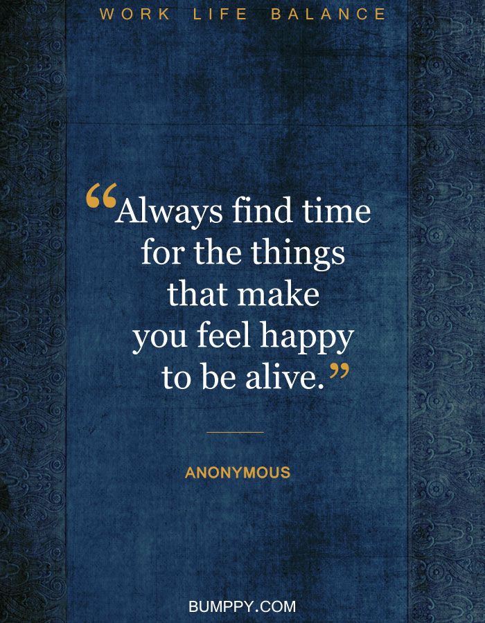 Always Find Time For The Things That Make You Feel Happy To Be Alive Always Find Time For The Things That Make You Feel Happy To Be Alive