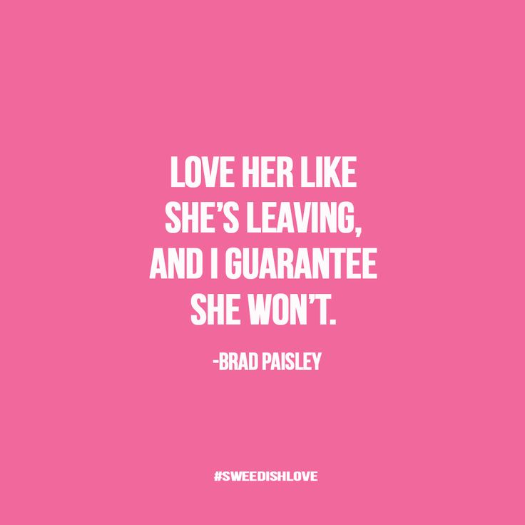Love her like she s leaving and I guarantee she won t Love her like she s leaving and I guarantee she won t