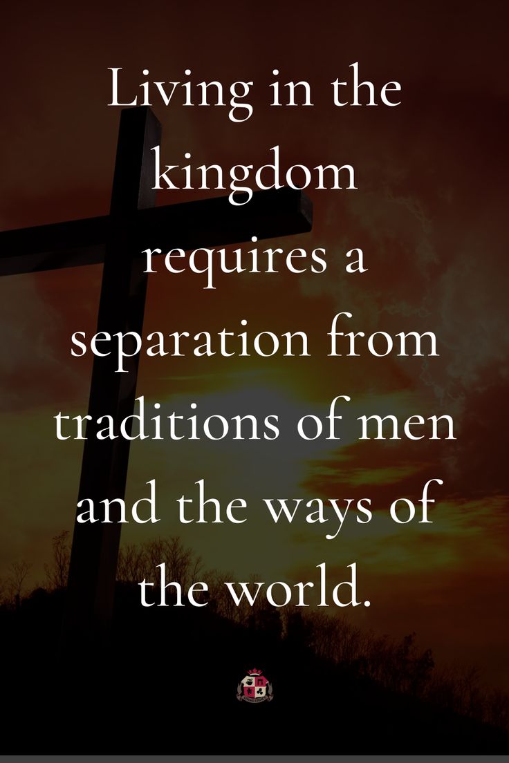 living in the kingdom requires a separation from the traditions of men and the ways of the world world separation traditional