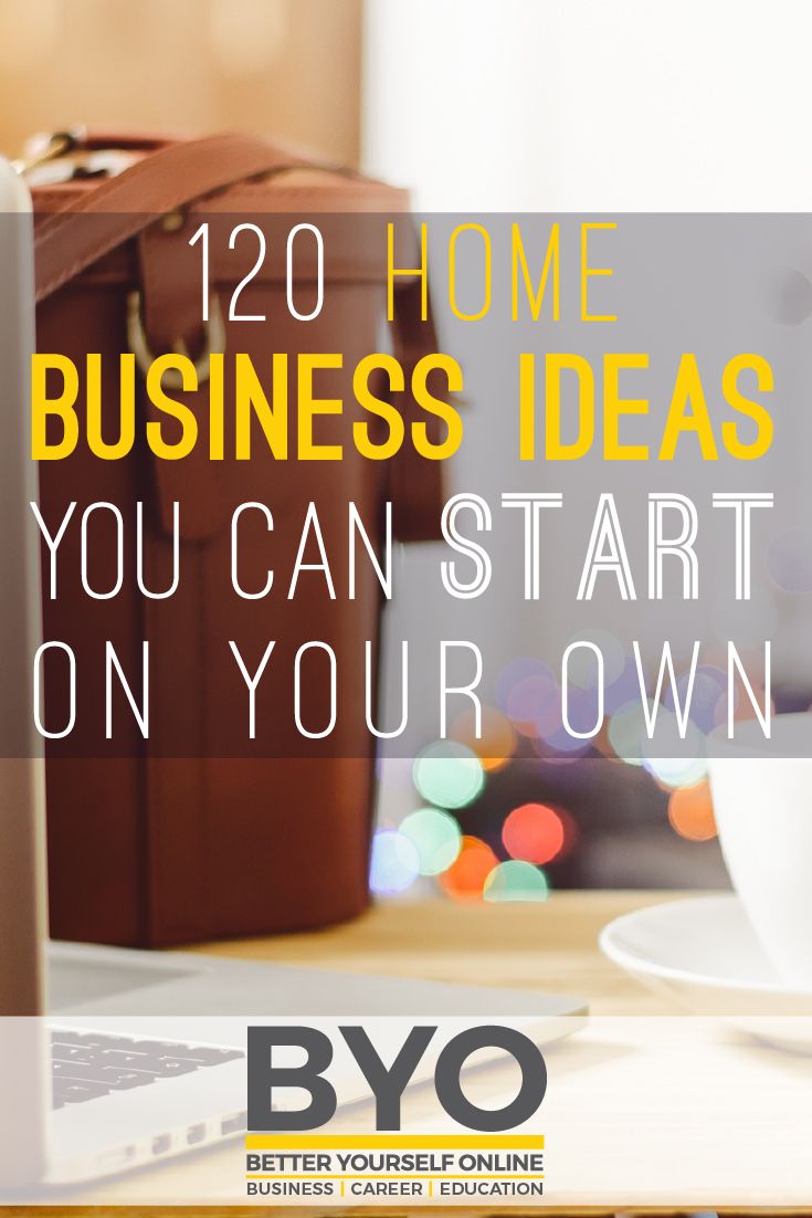 120 Home Business Ideas You Can Start On Your Own Home business