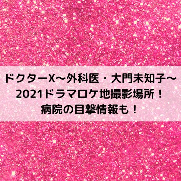 ドクターx21ドラマロケ地撮影場所 病院の目撃情報も 21 ロケ地 目撃 ロケ