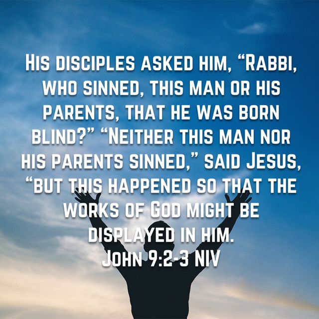 John 9:2-3 His disciples asked him, “Rabbi, who sinned, this man or his