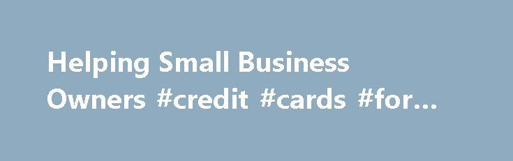 Helping Small Business Owners Credit Cards For Bad Helping Small Business Owners Credit Cards For Bad