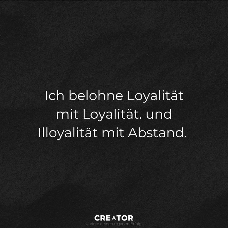 Ich belohne Loyalität mit Loyalität. Und Illoyalität mit Abstand