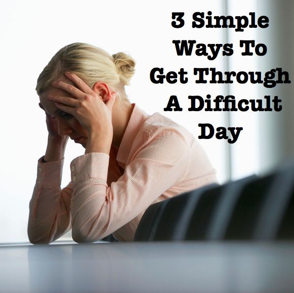 9 Ways To Get Through Days 3 simple ways to get through a difficult day advice 9 Ways To Get Through Days 3 simple ways to get through a difficult day advice