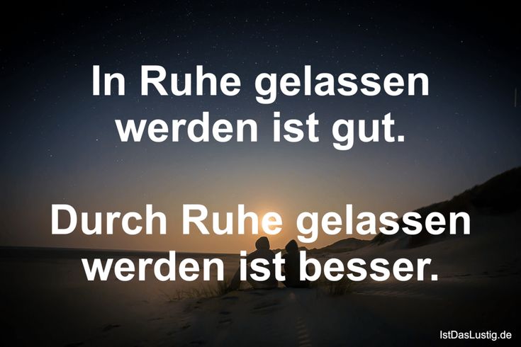 In Ruhe gelassen werden ist gut. Durch Ruhe gelassen werden ist besser. ... gef...