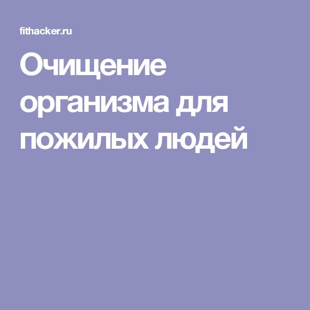 Очищение организма для пожилых людей
