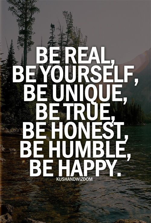 be real be yourself be unique be true be honest be humble be