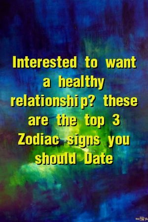 Interested to want a healthy relationship? these are the top 3 Zodiac signs you should Date