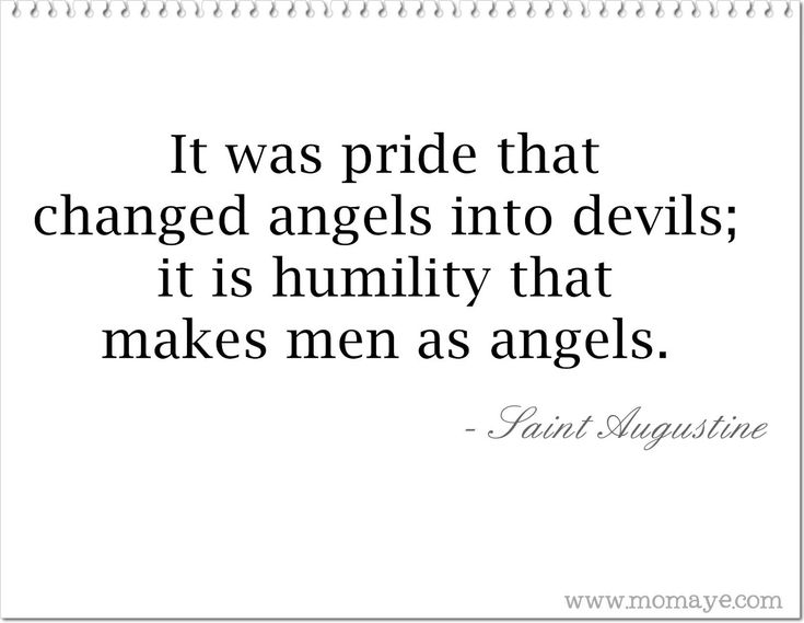 It was pride that changed angels into devils; it is humility that makes