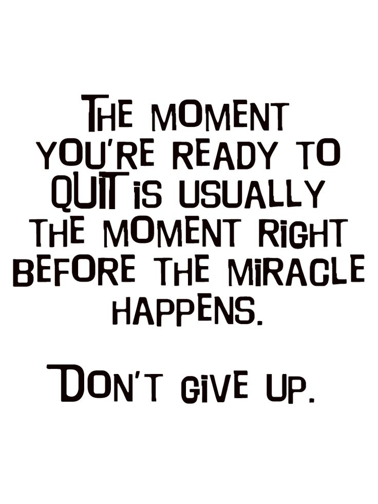 The Moment You Are Ready To Quit Is Usually The Moment Right Before The