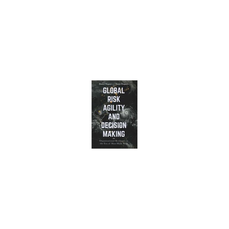 Global Risk Agility and Decision Making: Organizational Resilience in the Era of Man-Made Risk