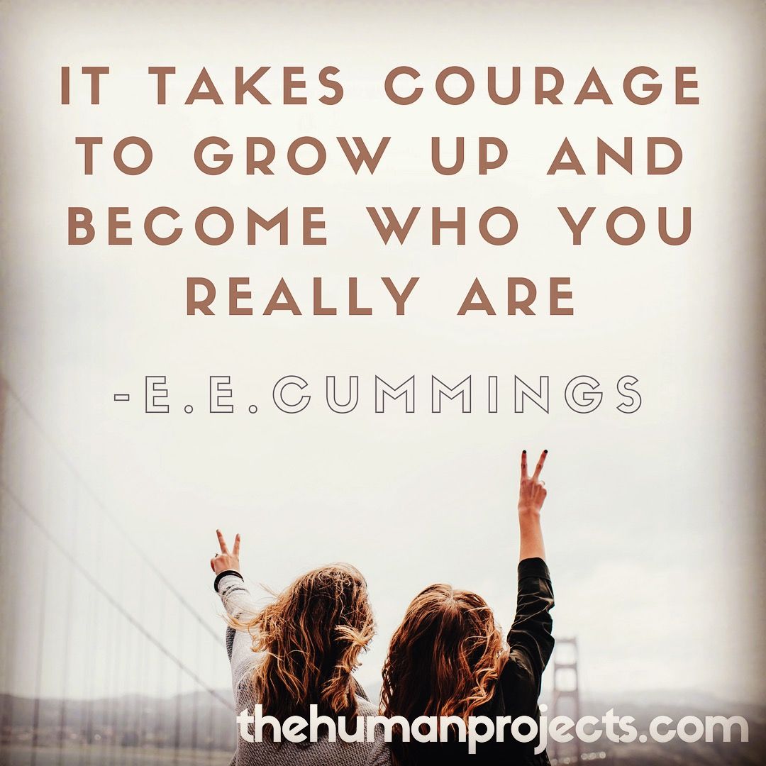 It Takes Courage To Grow Up And Become Who You Really Are