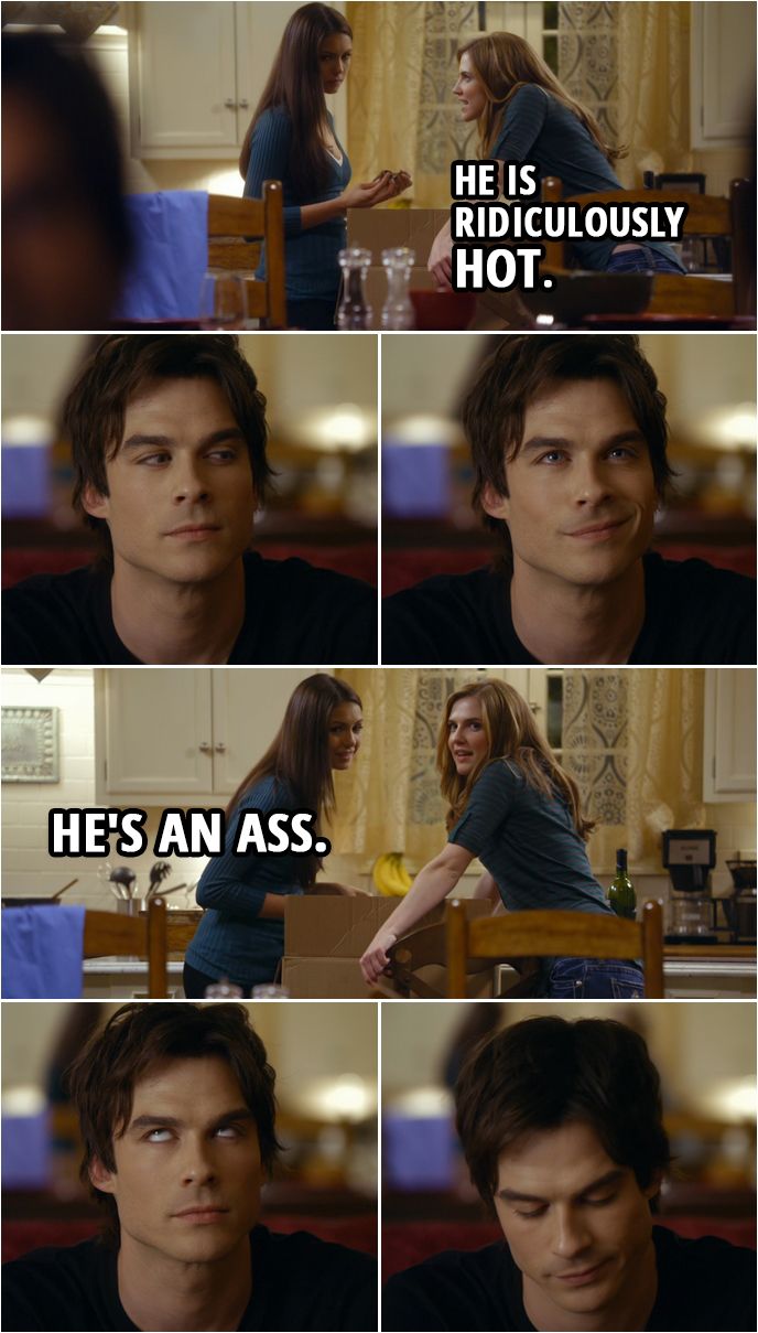 Quote from the TV show The Vampire Diaries 1x13 | Jenna Sommers (about Damon): He is ridiculously hot. Elena Gilbert: Shh. He's an ass. | #TheVampireDiaries #TVD #Funny #Humor #Quotes Wallpaper Vampire Diaries, Quotes Vampire Diaries, Serie The Vampire Diaries, Vampire Diaries Poster, Vampire Diaries Seasons, Vampire Diaries The Originals, Damon From Vampire Diaries, Vampire Quotes, Stefan Salvatore