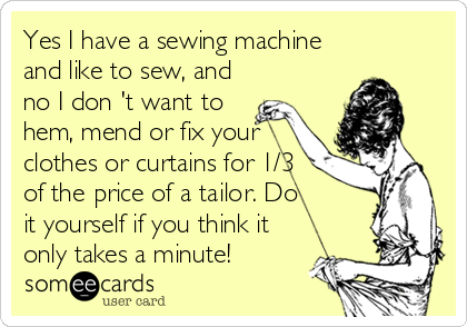 Yes I have a sewing machine and like to sew, and no I don 't want to hem, mend or fix your clothes or curtains for 1/3 of the price of Quilting Humor, Quilting Quotes, Me Quotes, Funny Quotes, Funny Sewing Quotes, Sarcastic Quotes, Family Quotes, Sewing Humor, Whatcha Say