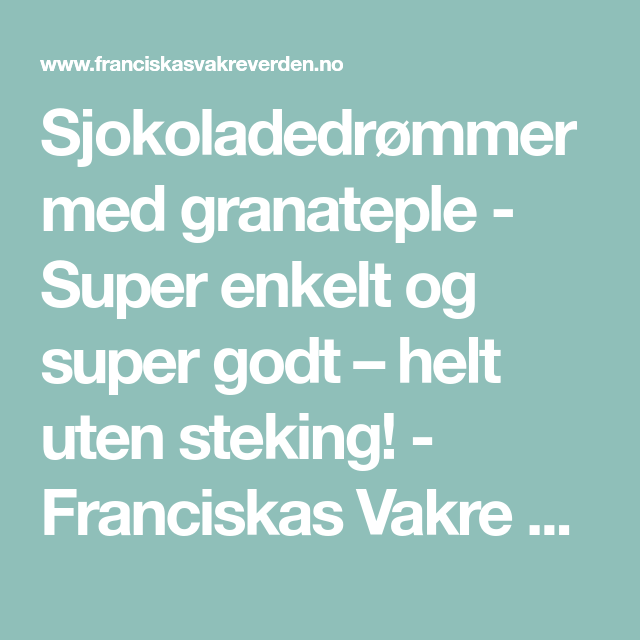 Sjokoladedrømmer med granateple - Super enkelt og super godt – helt uten steking! - Franciskas Vakre Verden