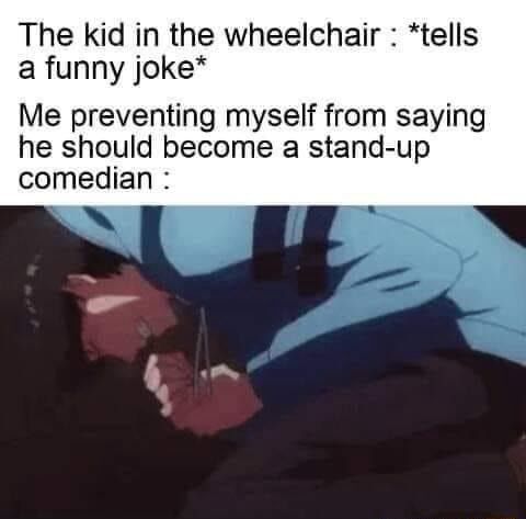 The kid in the wheelchair : *tells a funny joke* Me preventing myself from saying he should become a stand-up comedian : – popular memes on the site ifunny.co Stupid Funny Memes, Funny Relatable Memes, Funny Tweets, Funny Facts, Funny Laugh, Funny Memes About Kids, Hilarious, Dark Humour Memes, Dark Jokes