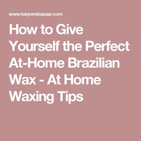 How To Give Yourself The Perfect At Home Brazilian Wax Brazilian
