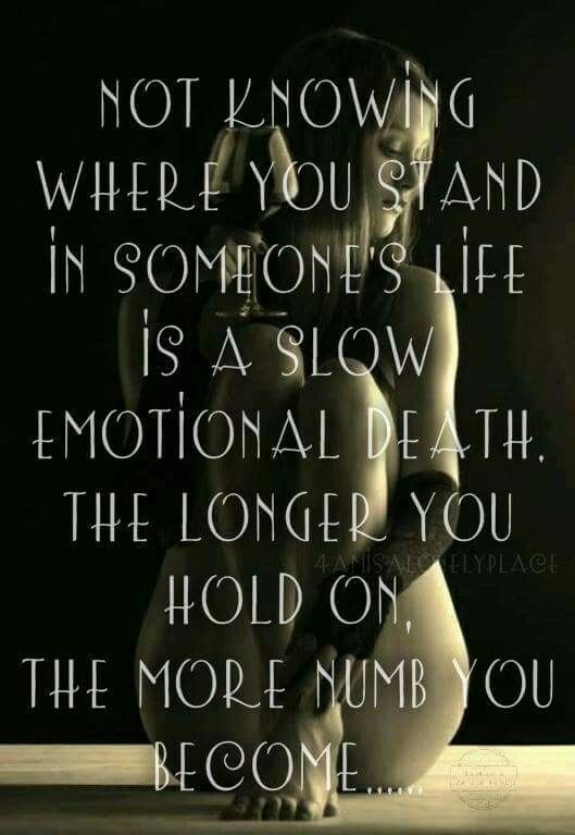 Not Knowing Where You Stand In Someones Life Is A Slow Emotional Death The Longer You Hold On The More Numb You Become Not Knowing Where You Stand In Someones Life Is A Slow Emotional Death The Longer You Hold On The More Numb You Become