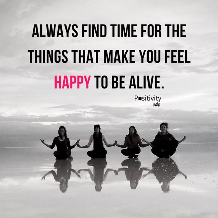Always Find Time For The Things That Make You Feel Happy To Be Alive always-find-time-for-the-things-that-make-you-feel-happy-to-be-alive