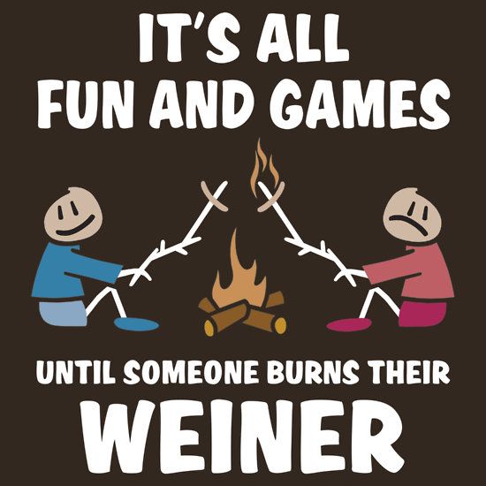 It's all fun and games until someone burns their weiner Essential T