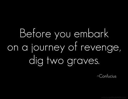 Before You Embark On A Journey Of Revenge Dig Two Graves Revenge Quotes Confucius Quotes Criminal Minds Quotes