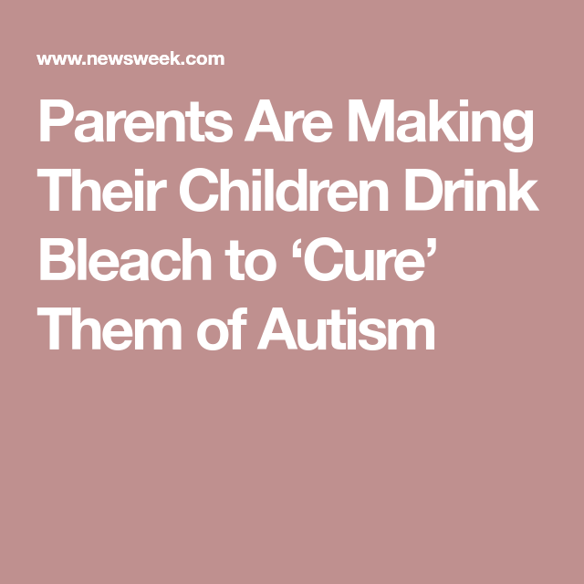 Parents Are Making Their Children Drink >> Parents Are Making Their Kids Drink Bleach To Cure Them Of Autism Parents Are Making Their Children Drink >> Parents Are Making Their Kids Drink Bleach To Cure Them Of Autism