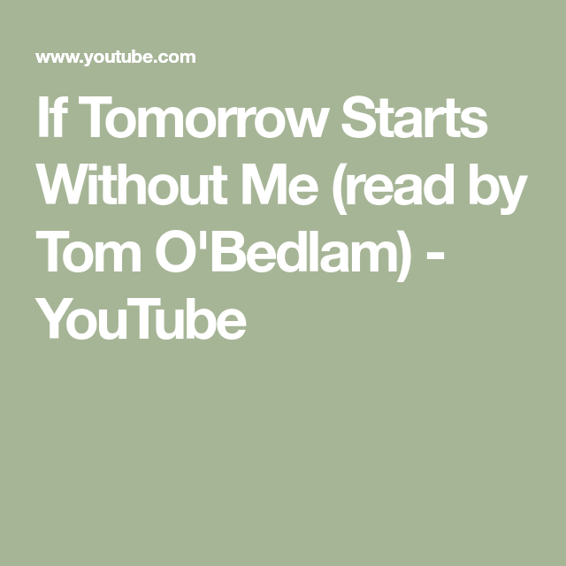 When Tomorrow Starts Without Me Read By Tom O'bedlam If Tomorrow Starts Without Me (read by Tom O'Bedlam) - YouTube