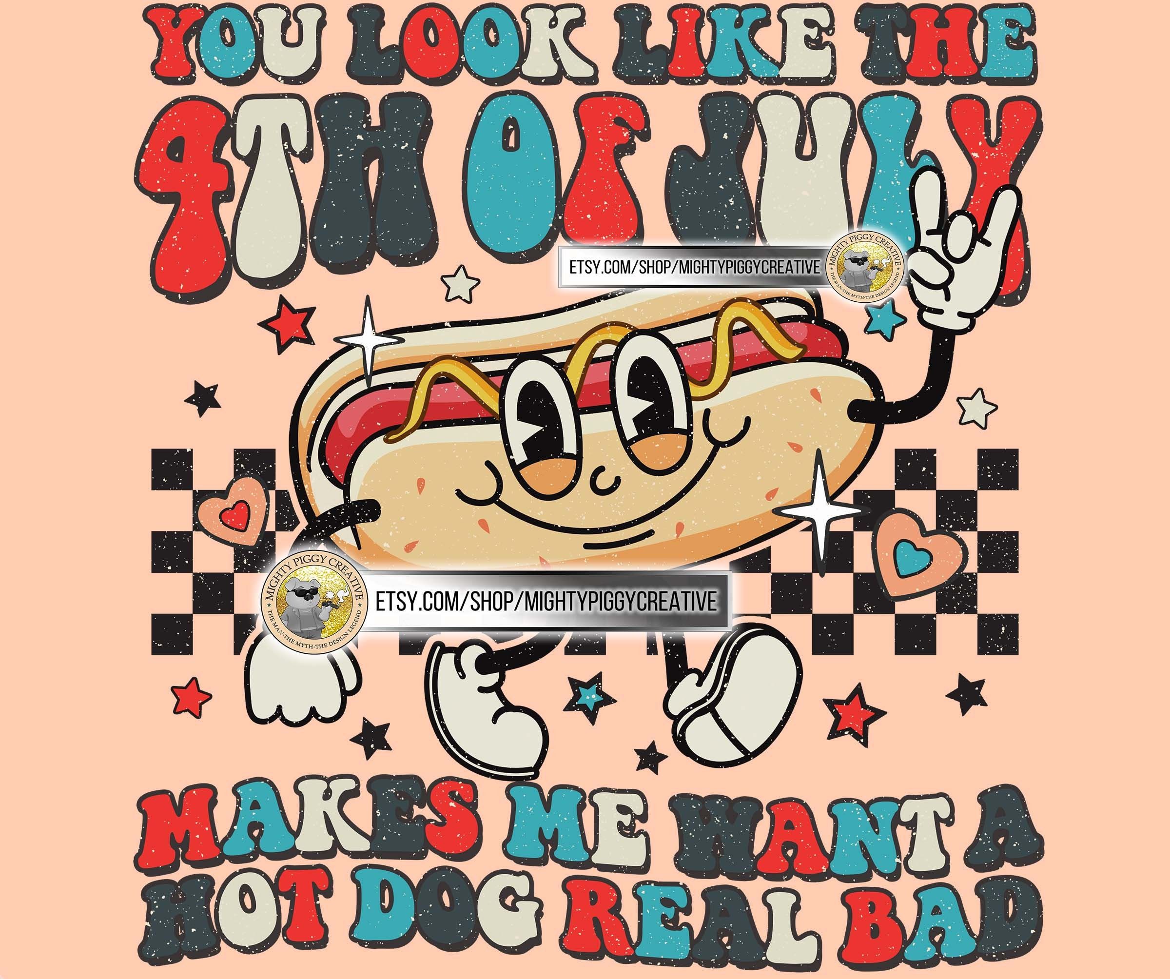 You Look Like the 4th of July Makes Me Want A Hot Dog Real Bad PNG FILE You Look Like the 4th of July Makes Me Want A Hot Dog Real Bad PNG FILE