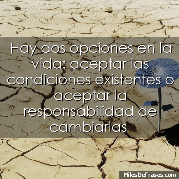 Hay dos opciones en la vida: aceptar las condiciones existentes o aceptar la responsabilidad de cambiarlas Self Care, Quotes, Amor, Quotations, Quote, Shut Up Quotes