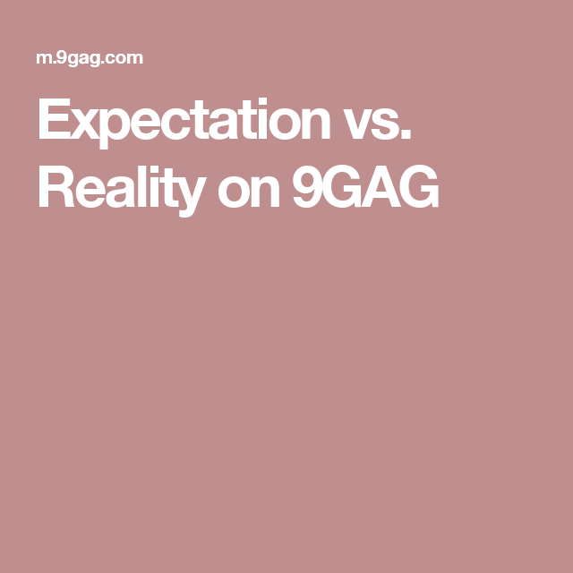 expectation vs reality on 9gag idfk pinterest expectation vs reality on 9gag