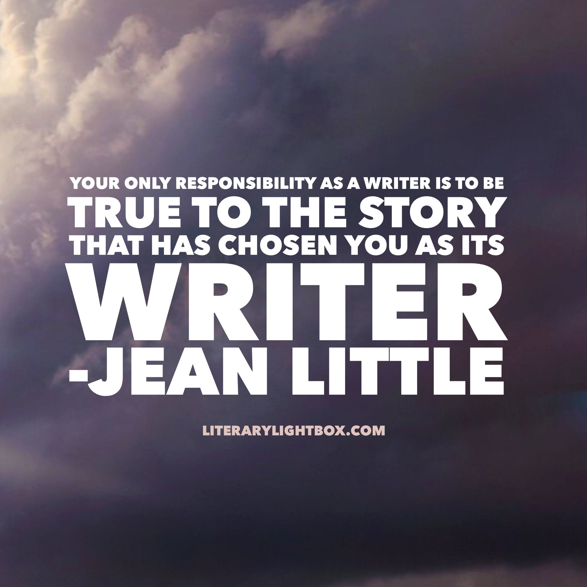 Your only responsibility as a writer is to be true to the Your only responsibility as a writer is to be true to the