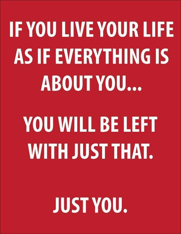 The World Does Not Revolve Around You Get What You Give Quotes The World Does Not Revolve Around You Get What You Give Quotes