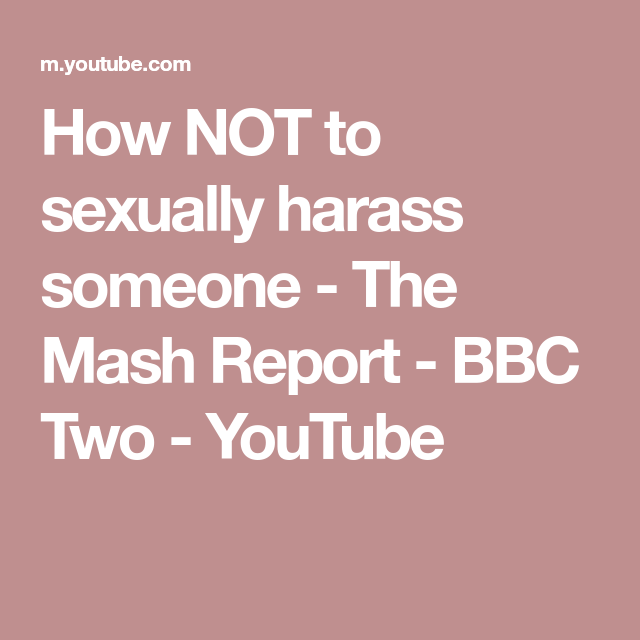 how not to sexually harass someone the mash report bbc two youtube bbc bbc two youtube