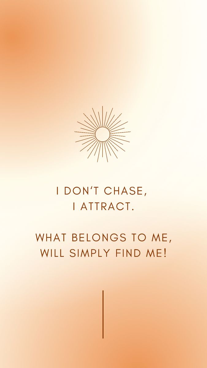 I don’t chase, I attract! What belongs to me will simply find me!