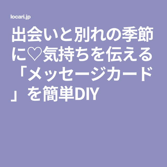 出会いと別れの季節に 気持ちを伝える メッセージカード を簡単diy メッセージカード メッセージ カード 出会いと別れの季節に 気持ちを伝える メッセージカード を簡単diy メッセージカード メッセージ カード