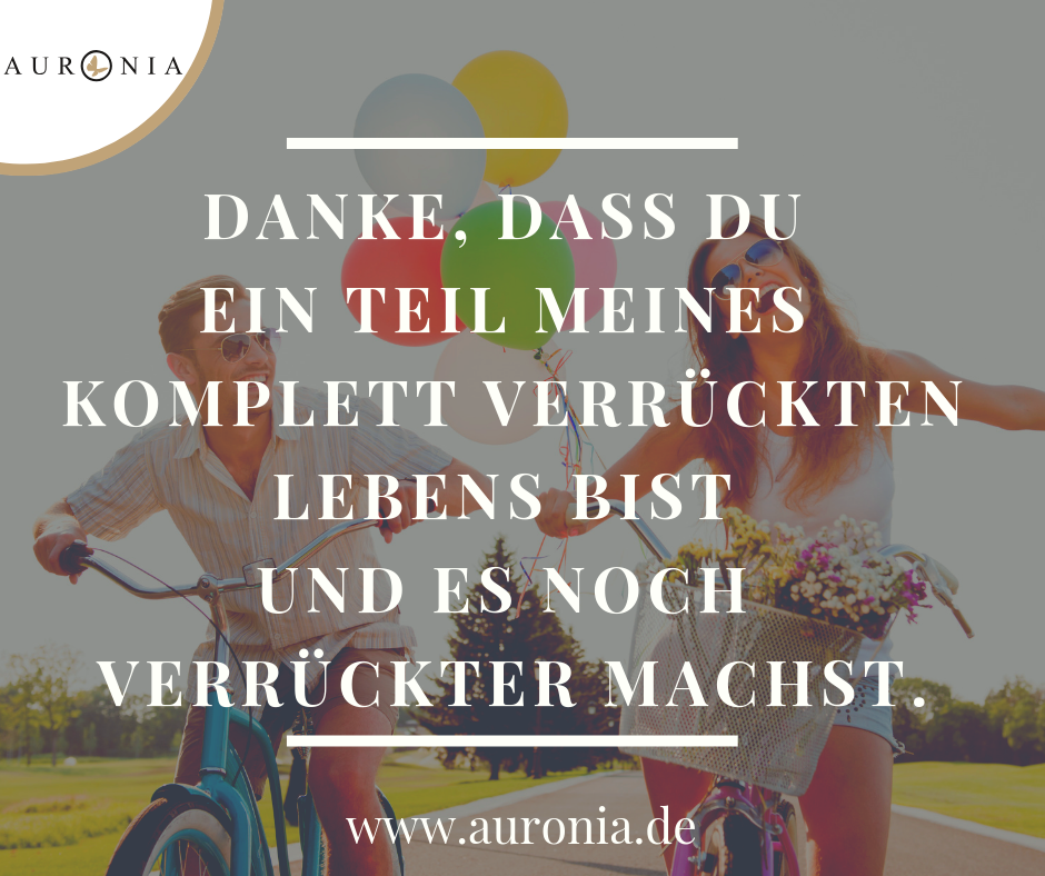 Danke, dass du Teil meines komplett verrückten Lebens bist und es noch