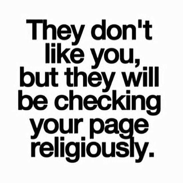 they don t like you but they will be checking your page religiously