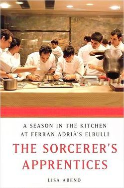 The Sorcerer’s Apprentices: a Season in the Kitchen at Ferran Adrià’s elBulli, by Lisa Abend