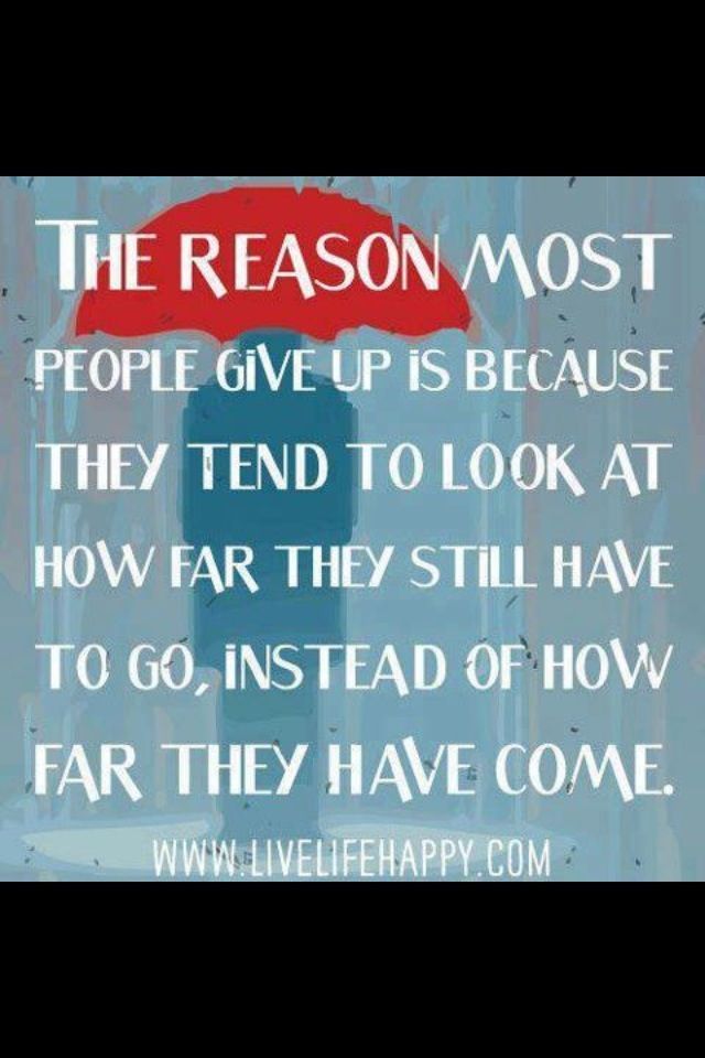 the reason most people give up is because they tend to look at how what have you accomplished