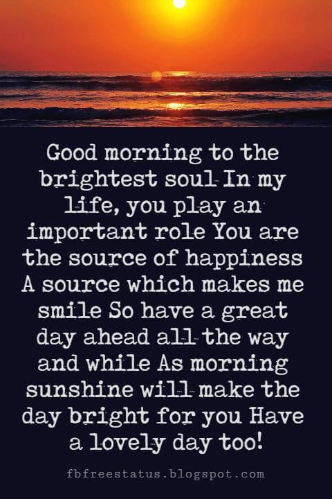 Sweet Good Morning Messages, Good morning to the brightest soul In my life, you play an important role You are the source of happiness A source which makes me smile So have a great day ahead all the way and while As morning sunshine will make the day bright for you Have a lovely day too! Good Morning Husband Quotes, Good Morning Handsome Quotes, Morning Message For Him, Good Morning Sunshine Quotes, Great Day Quotes, Romantic Good Morning Quotes, Good Morning Text Messages, Good Morning Quotes For Him, Good Morning Texts