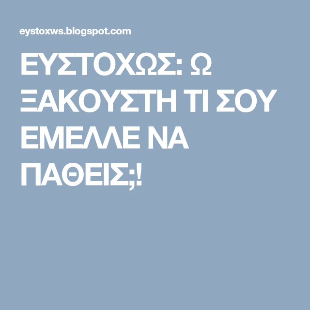 ΕΥΣΤΟΧΩΣ: Ω ΞΑΚΟΥΣΤΗ ΤΙ ΣΟΥ ΕΜΕΛΛΕ ΝΑ ΠΑΘΕΙΣ;! Post, Blog, Information Technology, Blogging