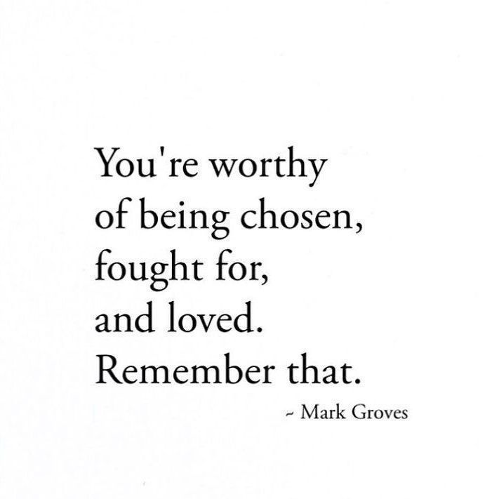 You Are Worthy Of Being Chosen Fought For And Love Remember That you-are-worthy-of-being-chosen-fought-for-and-love-remember-that