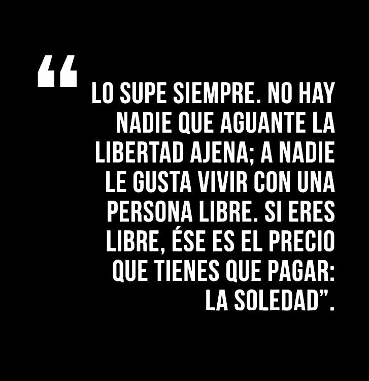 Lo supe siempre, no hay nadie que aguante la libertad ajena, a nadie le ...