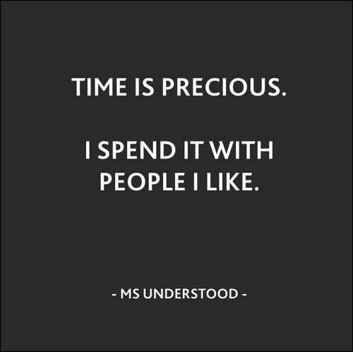 Time is precious I spend it with people I like Time is precious I spend it with people I like