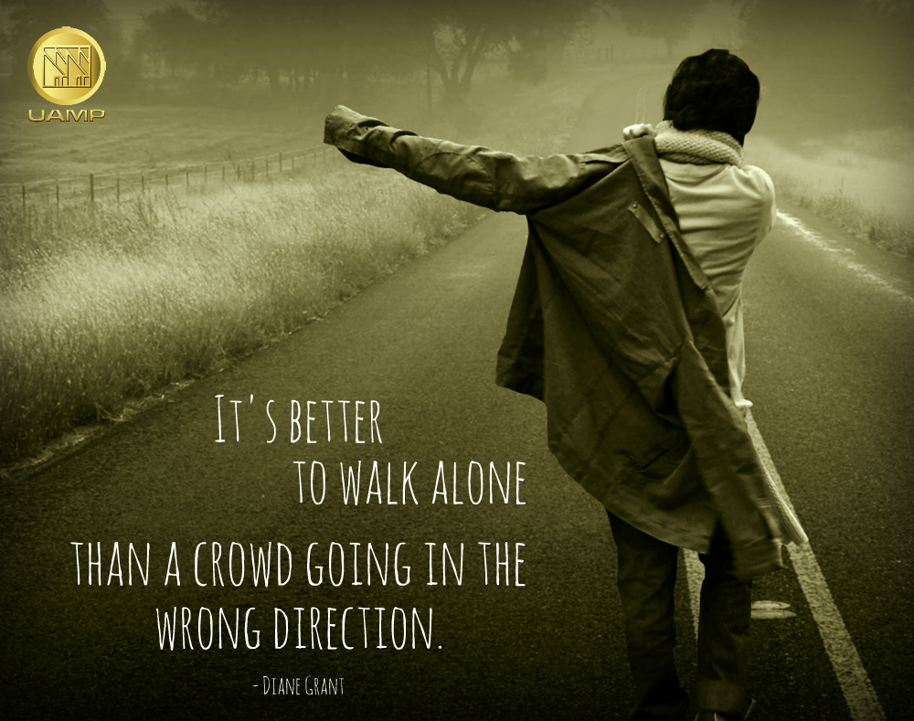 It's better to walk alone than a crowd going in the wrong direction