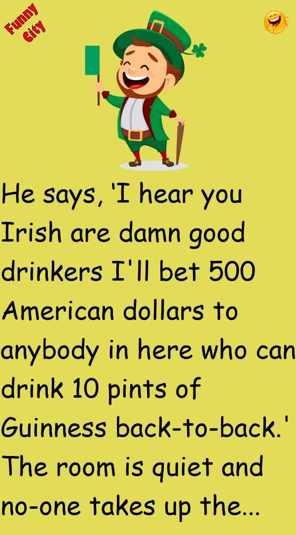 He Says I Hear You Irish Are Damn Good DrinkersI ll Bet 500 American he-says-i-hear-you-irish-are-damn-good-drinkersi-ll-bet-500-american
